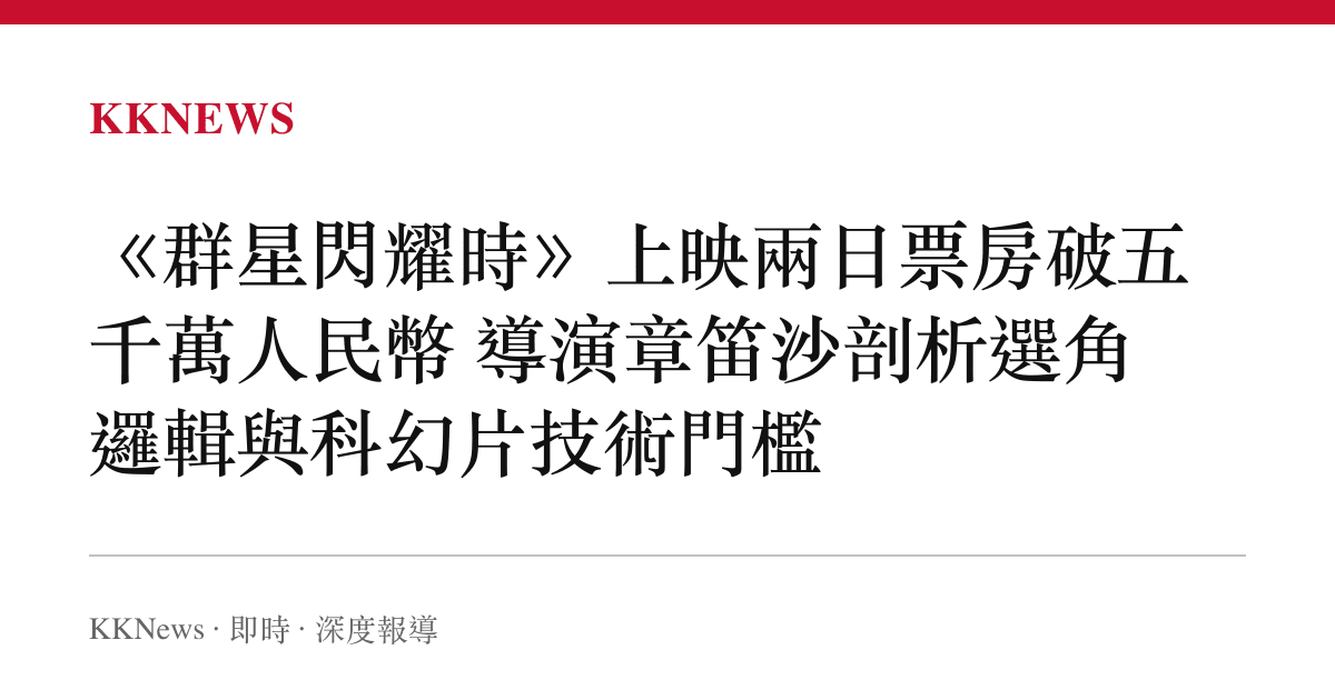 《羣星閃耀時》上映兩日票房破五千萬人民幣 導演章笛沙剖析選角邏輯與科幻片技術門檻