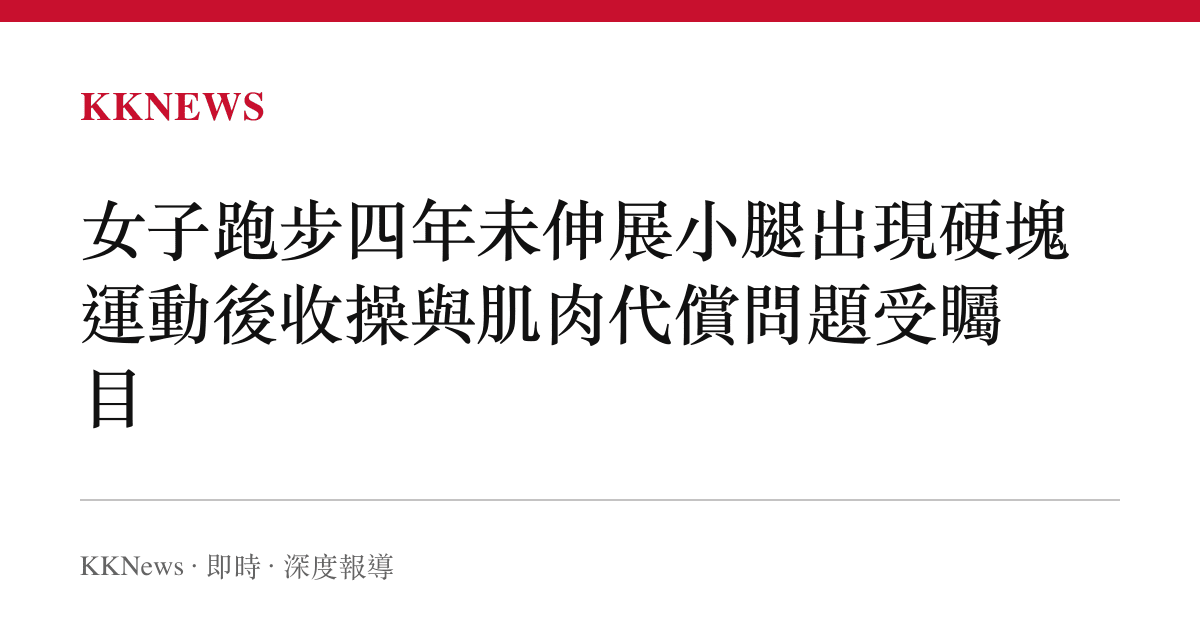 女子跑步四年未伸展小腿出現硬塊 運動後收操與肌肉代償問題受矚目
