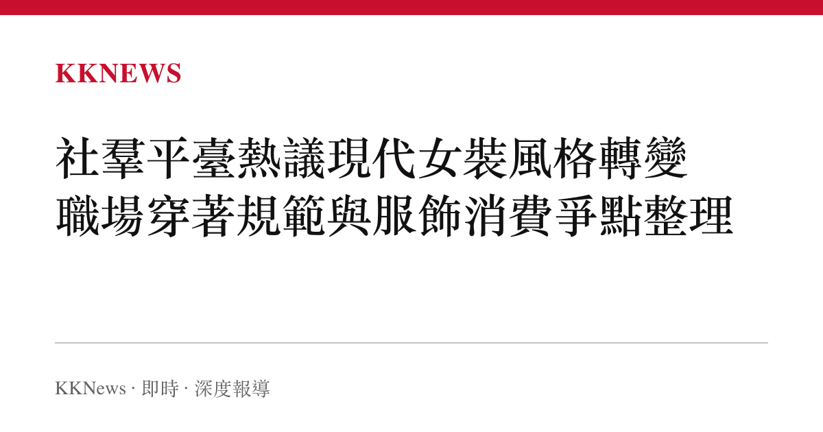 社羣平臺熱議現代女裝風格轉變 職場穿著規範與服飾消費爭點整理