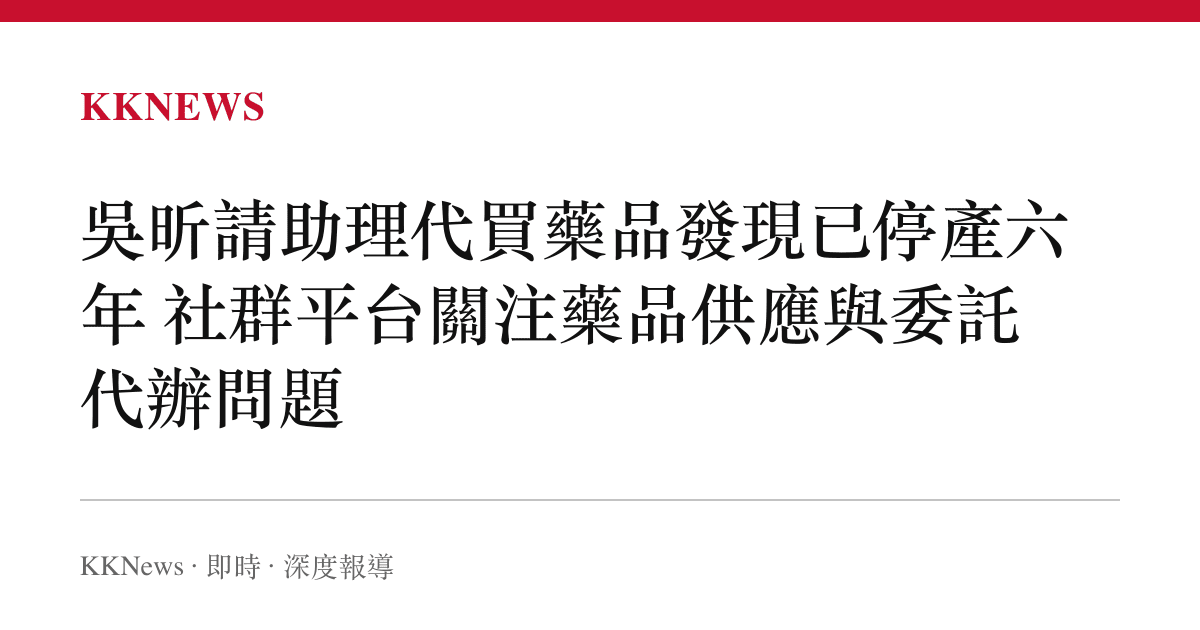 吳昕請助理代買藥品發現已停產六年 社羣平臺關注藥品供應與委託代辦問題
