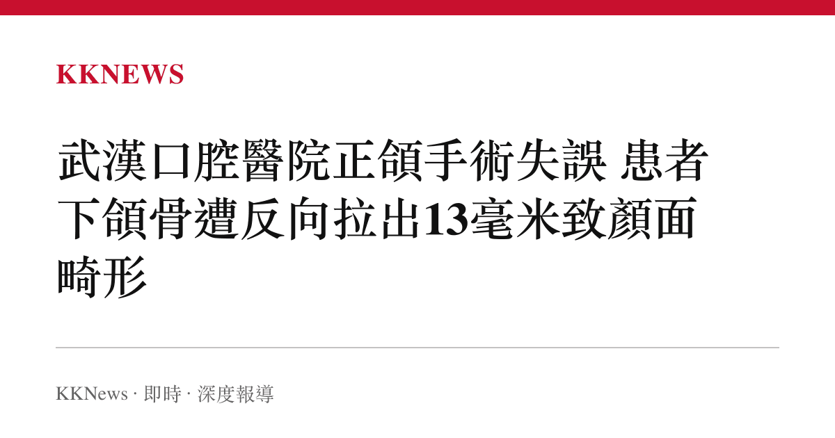 武漢口腔醫院正頜手術失誤 患者下頜骨遭反向拉出13毫米致顏面畸形