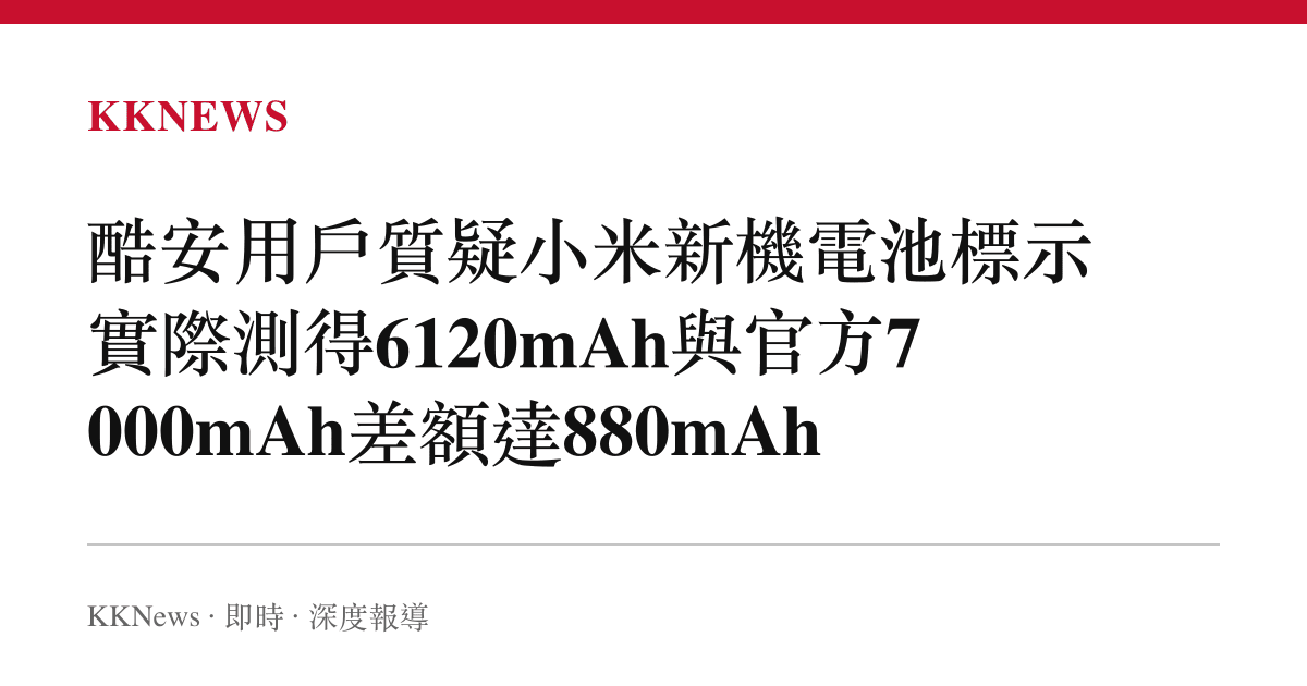 酷安用戶質疑小米新機電池標示 實際測得6120mAh與官方7000mAh差額達880mAh
