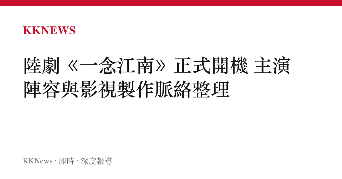 陸劇《一念江南》正式開機 主演陣容與影視製作脈絡整理
