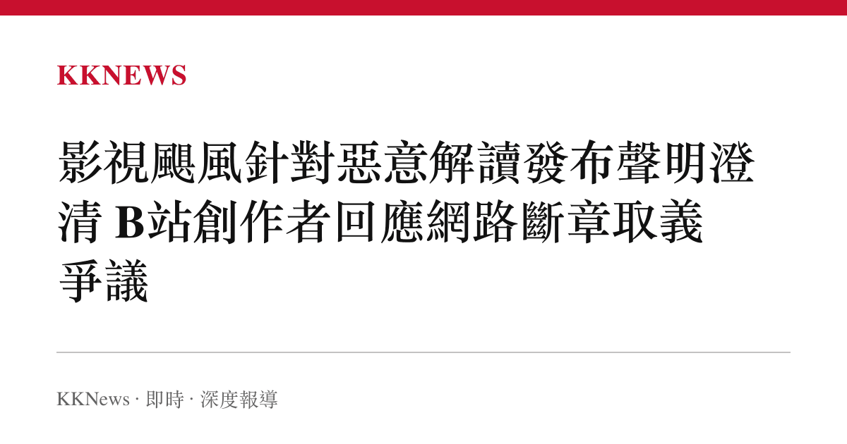 影視颶風針對惡意解讀發布聲明澄清 B站創作者回應網路斷章取義爭議