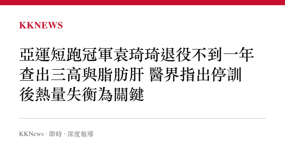 亞運短跑冠軍袁琦琦退役不到一年查出三高與脂肪肝 醫界指出停訓後熱量失衡為關鍵