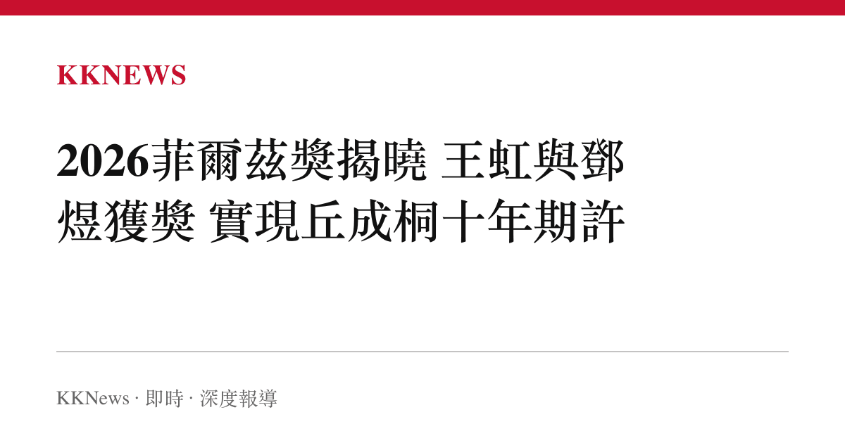 2026菲爾茲獎揭曉 王虹與鄧煜獲獎 實現丘成桐十年期許